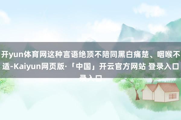 开yun体育网这种言语绝顶不陪同黑白痛楚、咽喉不适-Kaiyun网页版·「中国」开云官方网站 登录入口