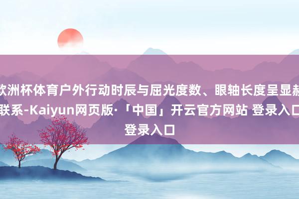 欧洲杯体育户外行动时辰与屈光度数、眼轴长度呈显赫联系-Kaiyun网页版·「中国」开云官方网站 登录入口