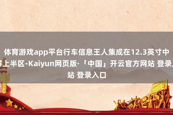 体育游戏app平台行车信息王人集成在12.3英寸中控屏上半区-Kaiyun网页版·「中国」开云官方网站 登录入口