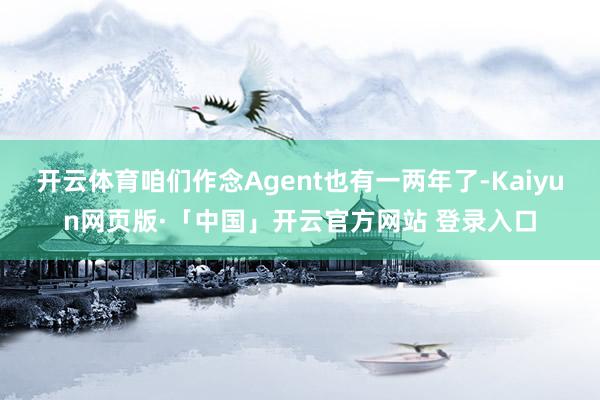 开云体育咱们作念Agent也有一两年了-Kaiyun网页版·「中国」开云官方网站 登录入口