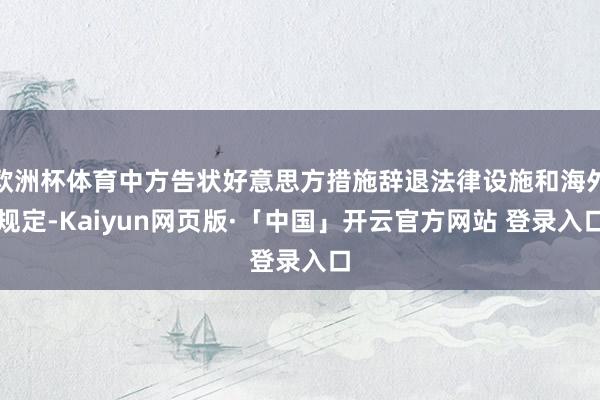 欧洲杯体育中方告状好意思方措施辞退法律设施和海外规定-Kaiyun网页版·「中国」开云官方网站 登录入口