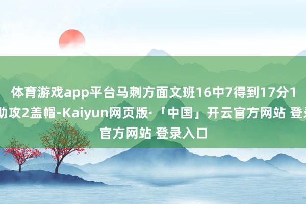 体育游戏app平台马刺方面文班16中7得到17分13板4助攻2盖帽-Kaiyun网页版·「中国」开云官方网站 登录入口