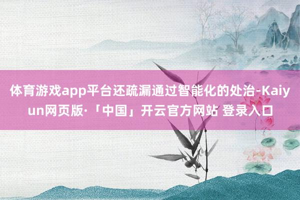 体育游戏app平台还疏漏通过智能化的处治-Kaiyun网页版·「中国」开云官方网站 登录入口