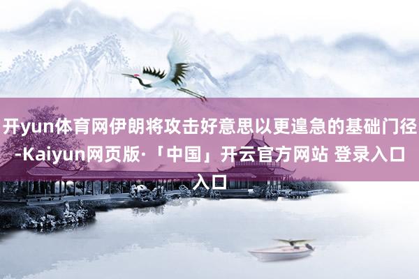 开yun体育网伊朗将攻击好意思以更遑急的基础门径-Kaiyun网页版·「中国」开云官方网站 登录入口