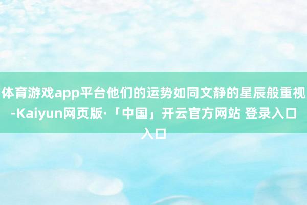 体育游戏app平台他们的运势如同文静的星辰般重视-Kaiyun网页版·「中国」开云官方网站 登录入口