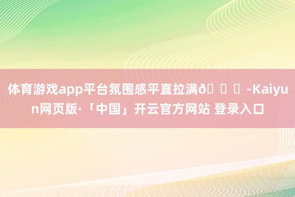 体育游戏app平台氛围感平直拉满🌇-Kaiyun网页版·「中国」开云官方网站 登录入口