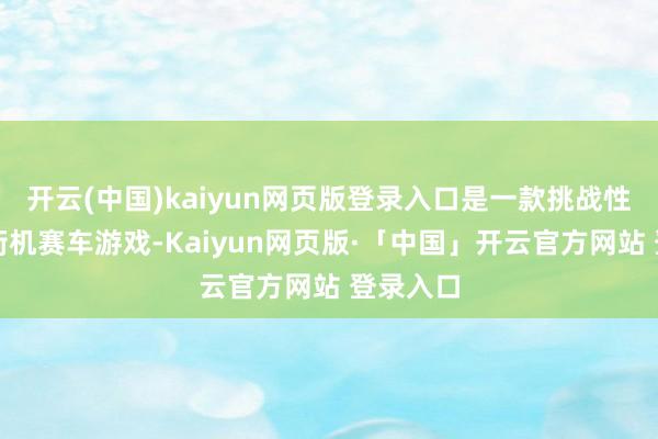 开云(中国)kaiyun网页版登录入口是一款挑战性透彻的街机赛车游戏-Kaiyun网页版·「中国」开云官方网站 登录入口