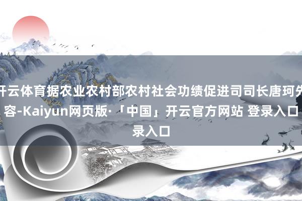 开云体育据农业农村部农村社会功绩促进司司长唐珂先容-Kaiyun网页版·「中国」开云官方网站 登录入口