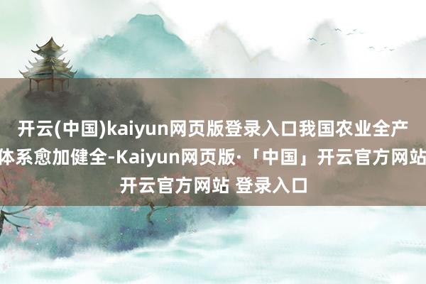 开云(中国)kaiyun网页版登录入口我国农业全产业链尺度体系愈加健全-Kaiyun网页版·「中国」开云官方网站 登录入口