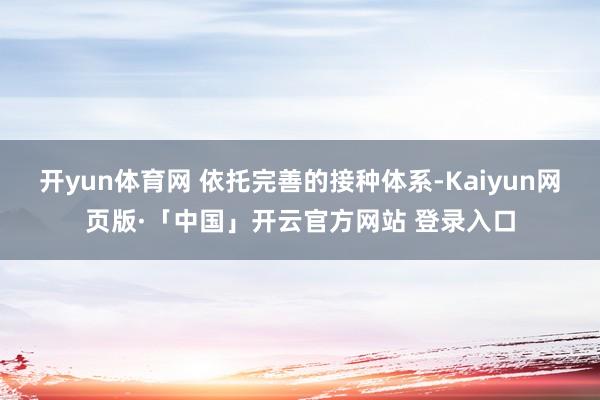 开yun体育网 依托完善的接种体系-Kaiyun网页版·「中国」开云官方网站 登录入口