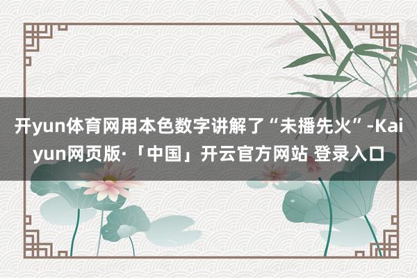 开yun体育网用本色数字讲解了“未播先火”-Kaiyun网页版·「中国」开云官方网站 登录入口