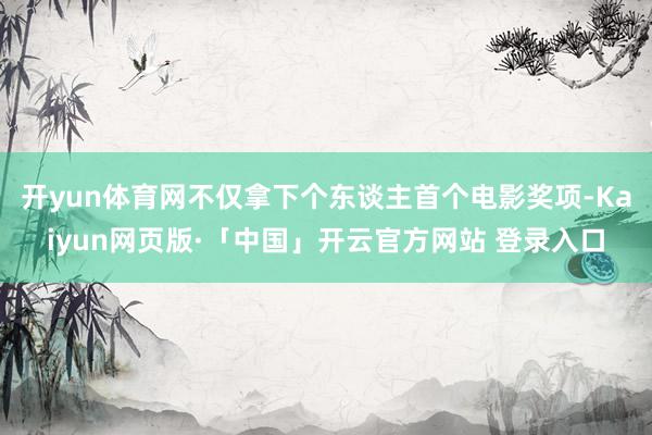 开yun体育网不仅拿下个东谈主首个电影奖项-Kaiyun网页版·「中国」开云官方网站 登录入口