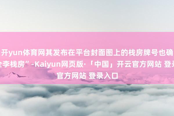 开yun体育网其发布在平台封面图上的栈房牌号也确为“全李栈房”-Kaiyun网页版·「中国」开云官方网站 登录入口