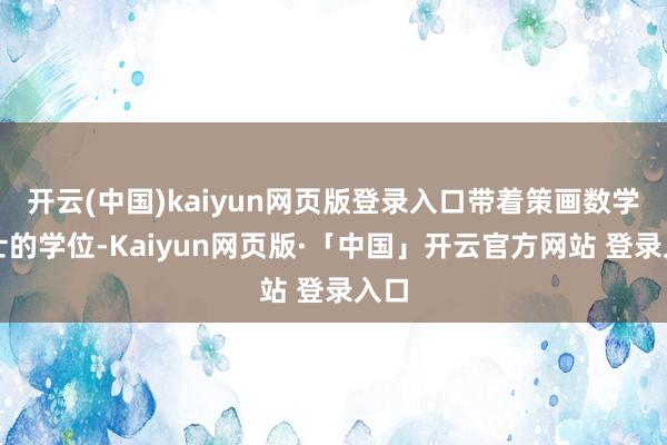 开云(中国)kaiyun网页版登录入口带着策画数学硕士的学位-Kaiyun网页版·「中国」开云官方网站 登录入口