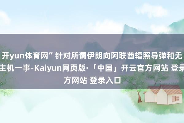 开yun体育网”针对所谓伊朗向阿联酋辐照导弹和无东谈主机一事-Kaiyun网页版·「中国」开云官方网站 登录入口