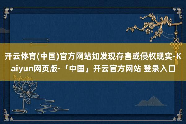 开云体育(中国)官方网站如发现存害或侵权现实-Kaiyun网页版·「中国」开云官方网站 登录入口
