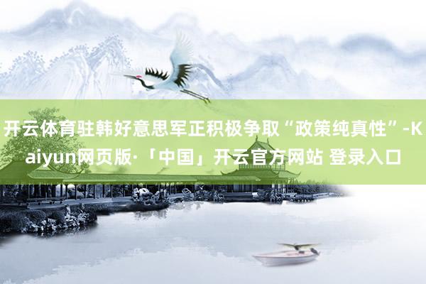 开云体育驻韩好意思军正积极争取“政策纯真性”-Kaiyun网页版·「中国」开云官方网站 登录入口