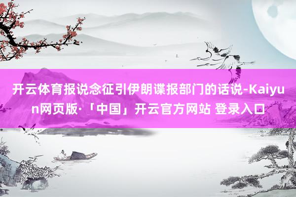 开云体育报说念征引伊朗谍报部门的话说-Kaiyun网页版·「中国」开云官方网站 登录入口