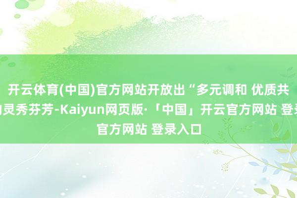 开云体育(中国)官方网站开放出“多元调和 优质共赢”的灵秀芬芳-Kaiyun网页版·「中国」开云官方网站 登录入口