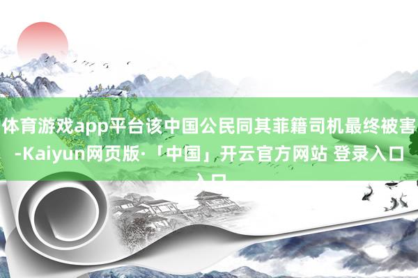 体育游戏app平台该中国公民同其菲籍司机最终被害-Kaiyun网页版·「中国」开云官方网站 登录入口