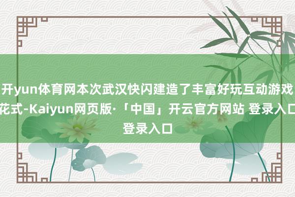 开yun体育网本次武汉快闪建造了丰富好玩互动游戏花式-Kaiyun网页版·「中国」开云官方网站 登录入口