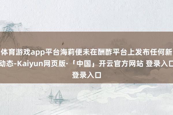 体育游戏app平台海莉便未在酬酢平台上发布任何新动态-Kaiyun网页版·「中国」开云官方网站 登录入口
