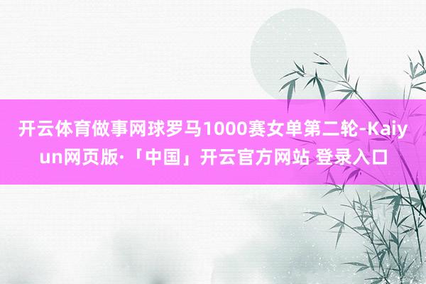 开云体育做事网球罗马1000赛女单第二轮-Kaiyun网页版·「中国」开云官方网站 登录入口