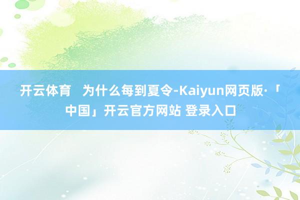 开云体育   为什么每到夏令-Kaiyun网页版·「中国」开云官方网站 登录入口