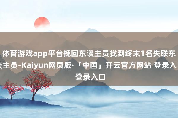 体育游戏app平台挽回东谈主员找到终末1名失联东谈主员-Kaiyun网页版·「中国」开云官方网站 登录入口