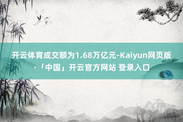 开云体育成交额为1.68万亿元-Kaiyun网页版·「中国」开云官方网站 登录入口
