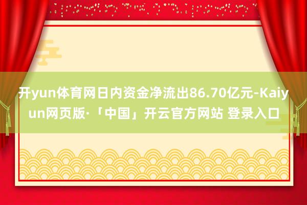 开yun体育网日内资金净流出86.70亿元-Kaiyun网页版·「中国」开云官方网站 登录入口