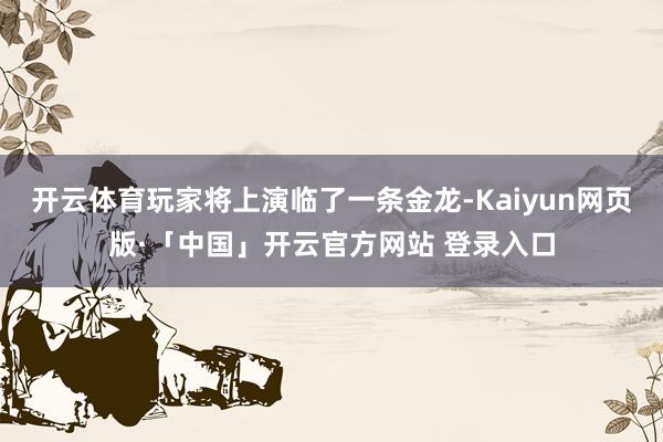 开云体育玩家将上演临了一条金龙-Kaiyun网页版·「中国」开云官方网站 登录入口