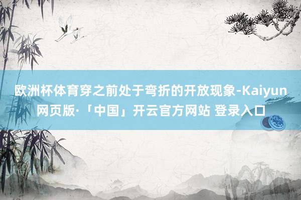 欧洲杯体育穿之前处于弯折的开放现象-Kaiyun网页版·「中国」开云官方网站 登录入口