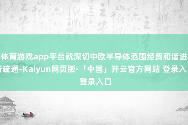 体育游戏app平台就深切中欧半导体范围经贸和谐进行疏通-Kaiyun网页版·「中国」开云官方网站 登录入口