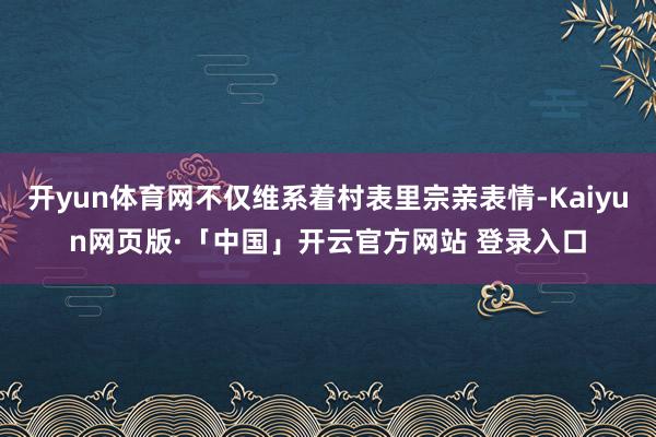 开yun体育网不仅维系着村表里宗亲表情-Kaiyun网页版·「中国」开云官方网站 登录入口