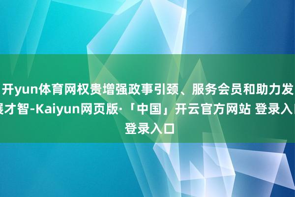 开yun体育网权贵增强政事引颈、服务会员和助力发展才智-Kaiyun网页版·「中国」开云官方网站 登录入口