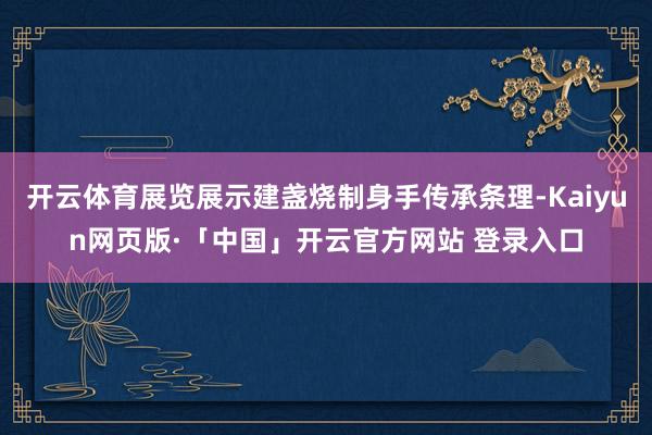 开云体育展览展示建盏烧制身手传承条理-Kaiyun网页版·「中国」开云官方网站 登录入口
