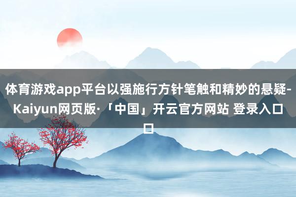 体育游戏app平台以强施行方针笔触和精妙的悬疑-Kaiyun网页版·「中国」开云官方网站 登录入口