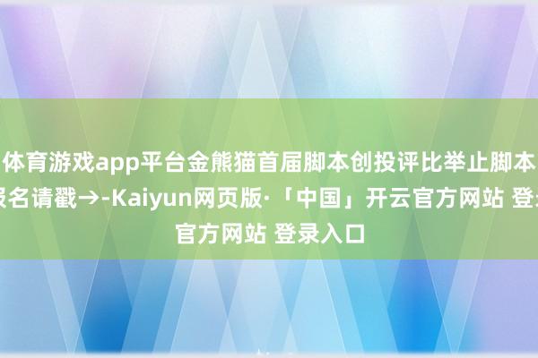 体育游戏app平台金熊猫首届脚本创投评比举止脚本搜集报名请戳→-Kaiyun网页版·「中国」开云官方网站 登录入口