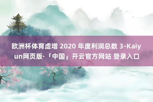 欧洲杯体育虚增 2020 年度利润总数 3-Kaiyun网页版·「中国」开云官方网站 登录入口