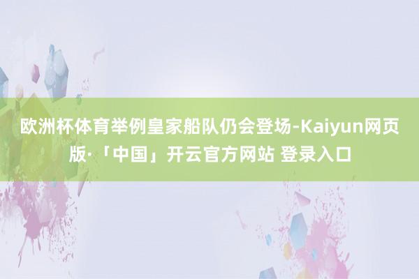 欧洲杯体育举例皇家船队仍会登场-Kaiyun网页版·「中国」开云官方网站 登录入口