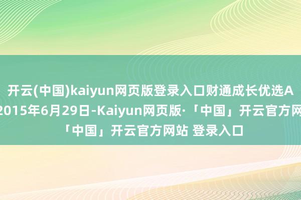 开云(中国)kaiyun网页版登录入口财通成长优选A基金确立于2015年6月29日-Kaiyun网页版·「中国」开云官方网站 登录入口