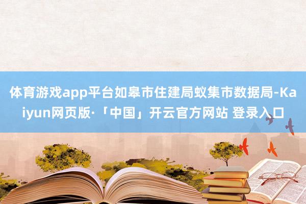 体育游戏app平台如皋市住建局蚁集市数据局-Kaiyun网页版·「中国」开云官方网站 登录入口