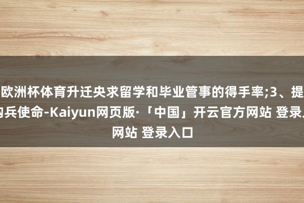 欧洲杯体育升迁央求留学和毕业管事的得手率;3、提前构兵使命-Kaiyun网页版·「中国」开云官方网站 登录入口