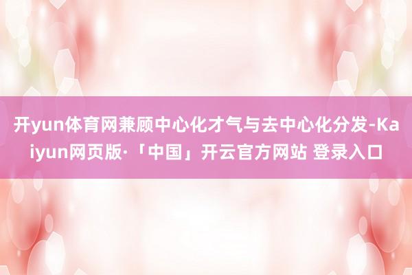 开yun体育网兼顾中心化才气与去中心化分发-Kaiyun网页版·「中国」开云官方网站 登录入口