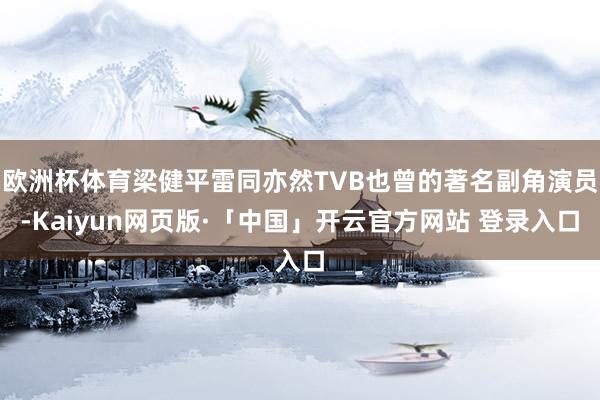 欧洲杯体育梁健平雷同亦然TVB也曾的著名副角演员-Kaiyun网页版·「中国」开云官方网站 登录入口