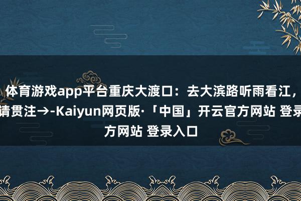 体育游戏app平台重庆大渡口：去大滨路听雨看江，一定请贯注→-Kaiyun网页版·「中国」开云官方网站 登录入口