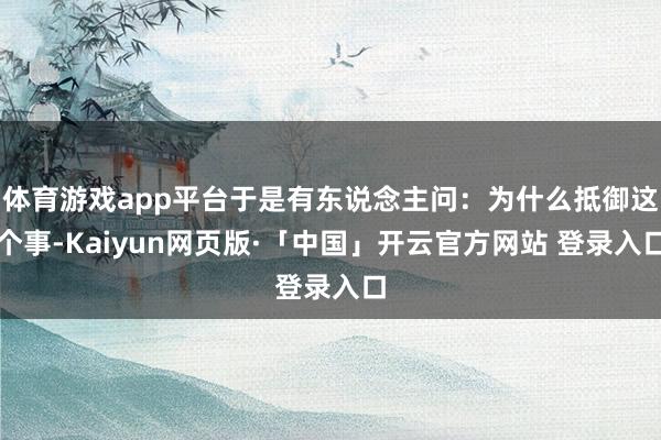 体育游戏app平台于是有东说念主问：为什么抵御这个事-Kaiyun网页版·「中国」开云官方网站 登录入口