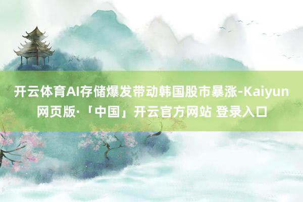 开云体育AI存储爆发带动韩国股市暴涨-Kaiyun网页版·「中国」开云官方网站 登录入口