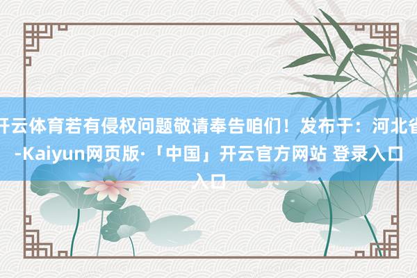 开云体育若有侵权问题敬请奉告咱们！发布于：河北省-Kaiyun网页版·「中国」开云官方网站 登录入口